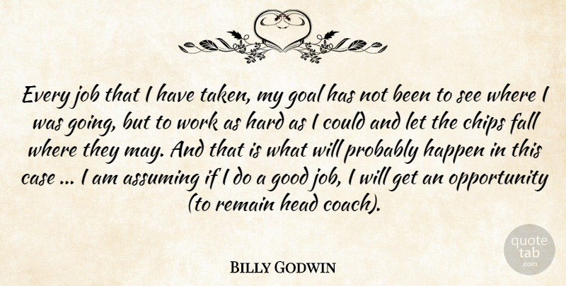 Billy Godwin Quote About Assuming, Case, Chips, Fall, Goal: Every Job That I Have...
