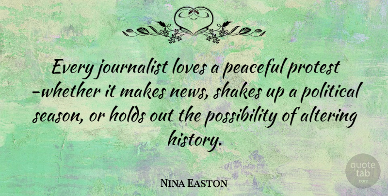 Nina Easton Quote About Altering, History, Holds, Journalist, Loves: Every Journalist Loves A Peaceful...