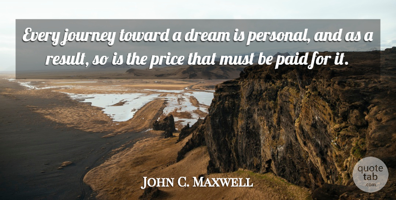 John C. Maxwell Quote About Dream, Journey, Results: Every Journey Toward A Dream...