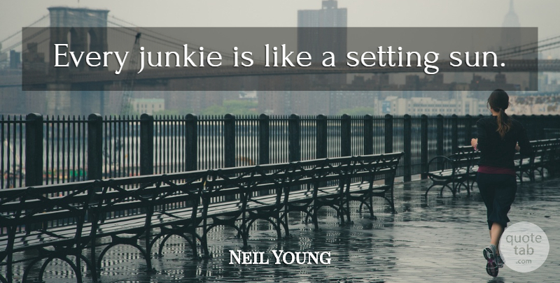 Neil Young Quote About Alcohol, Drug, Sun: Every Junkie Is Like A...