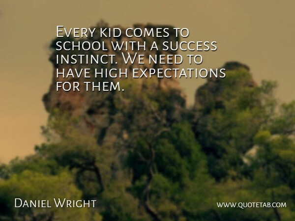 Daniel Wright Quote About High, Kid, School, Success: Every Kid Comes To School...