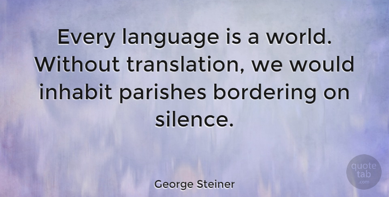 George Steiner Quote About Silence, World, Language: Every Language Is A World...