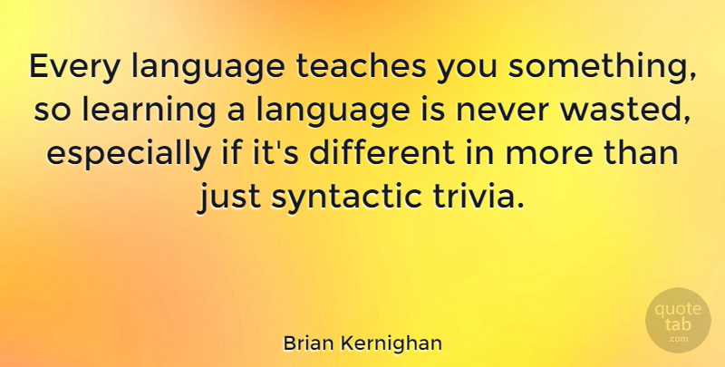 Brian Kernighan Quote About Learning, Teaches: Every Language Teaches You Something...
