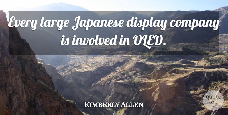 Kimberly Allen Quote About Company, Display, Involved, Japanese, Large: Every Large Japanese Display Company...