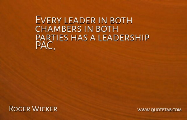Roger Wicker Quote About Both, Chambers, Leader, Leadership, Parties: Every Leader In Both Chambers...