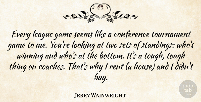 Jerry Wainwright Quote About Conference, Game, League, Looking, Rent: Every League Game Seems Like...