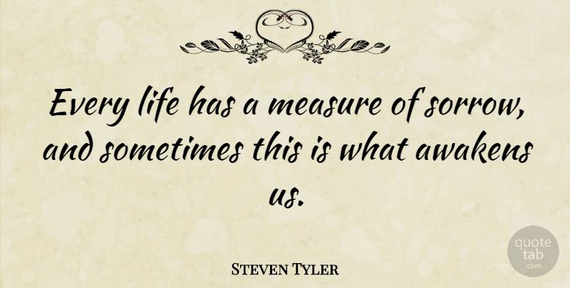 Steven Tyler Quote About Grief, Sorrow, Awakening: Every Life Has A Measure...