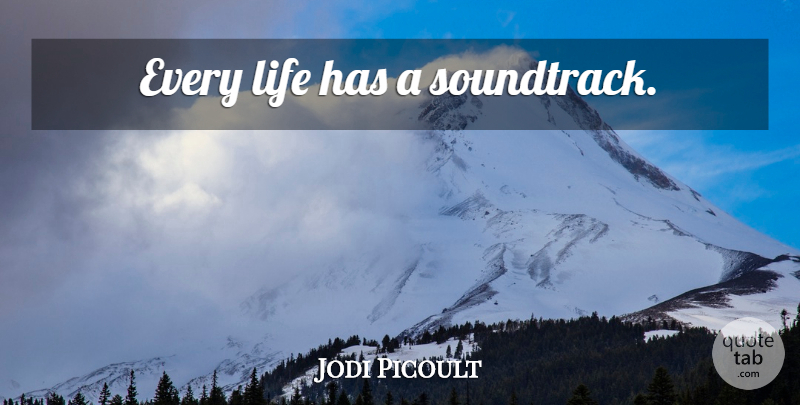 Jodi Picoult Quote About Soundtracks: Every Life Has A Soundtrack...
