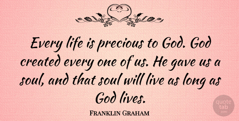 Franklin Graham Quote About Long, Soul, Life Is Precious: Every Life Is Precious To...