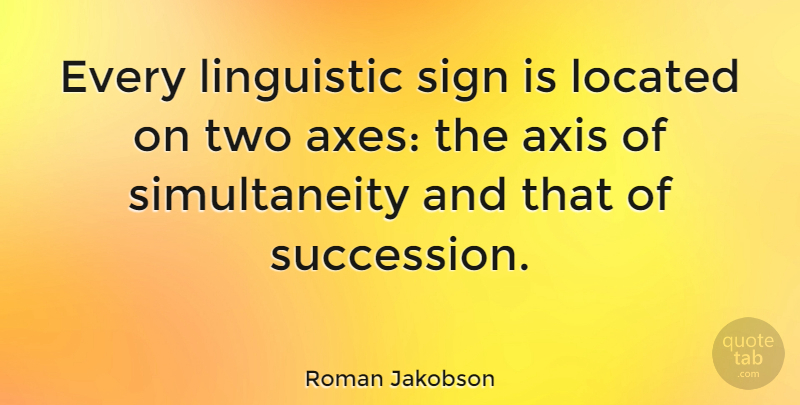 Roman Jakobson Quote About Axes, Two, Succession: Every Linguistic Sign Is Located...