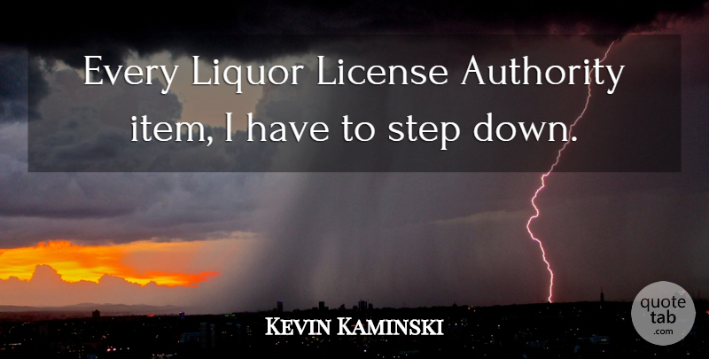 Kevin Kaminski Quote About Authority, License, Liquor, Step: Every Liquor License Authority Item...