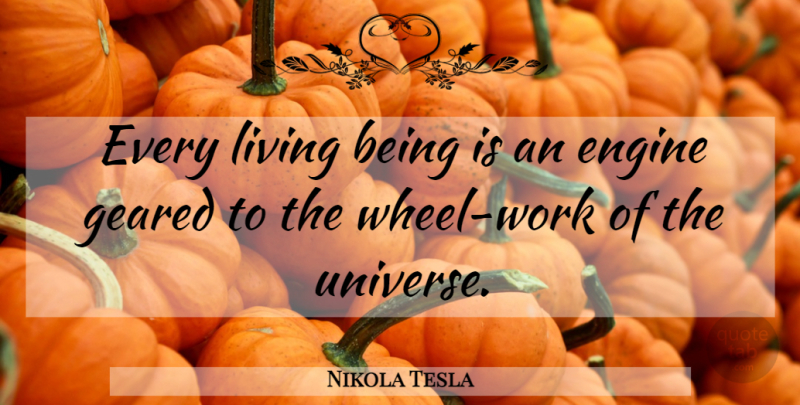 Nikola Tesla Quote About Wheels, External Influences, Engines: Every Living Being Is An...