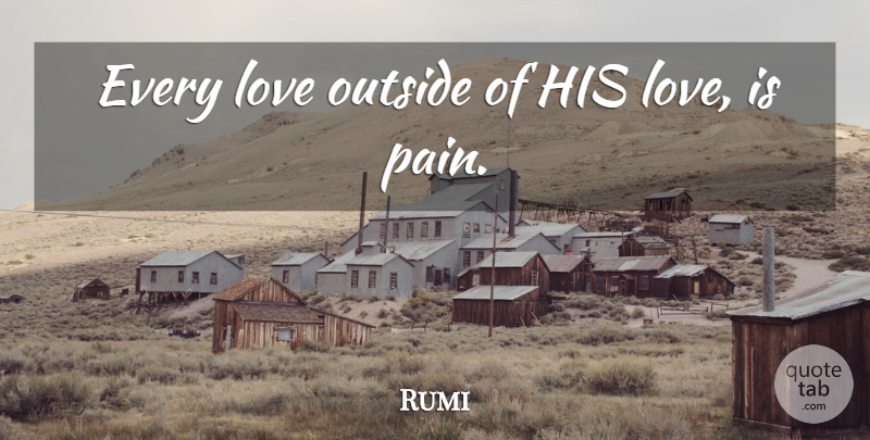 Rumi Quote About Pain, Love Is, His Love: Every Love Outside Of His...