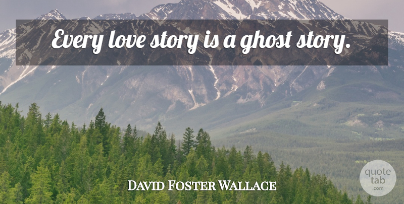 David Foster Wallace Quote About Ghost Stories, Love Story, Jest: Every Love Story Is A...