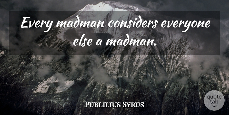 Publilius Syrus Quote About Madmen: Every Madman Considers Everyone Else...