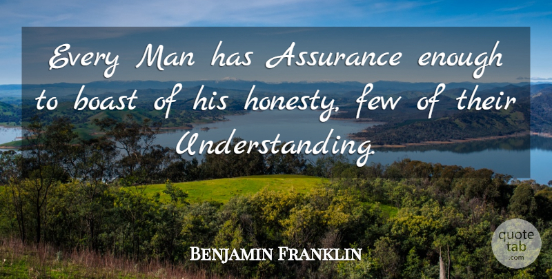 Benjamin Franklin Quote About Assurance, Boast, Few, Man: Every Man Has Assurance Enough...