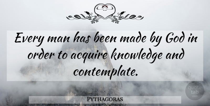 Pythagoras Quote About Men, Order, Made: Every Man Has Been Made...