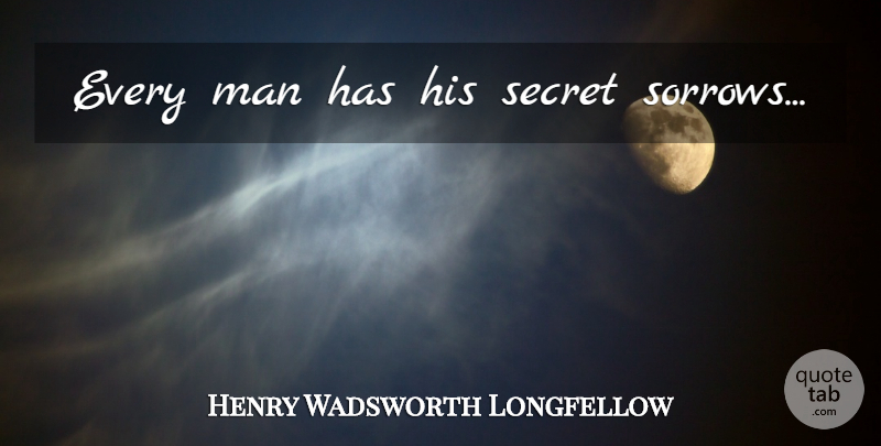 Henry Wadsworth Longfellow Quote About Sad, Depression, Being Happy: Every Man Has His Secret...