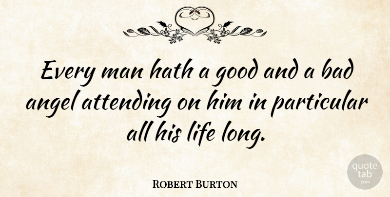 Robert Burton Quote About Attending, Bad, English Writer, Good, Hath: Every Man Hath A Good...