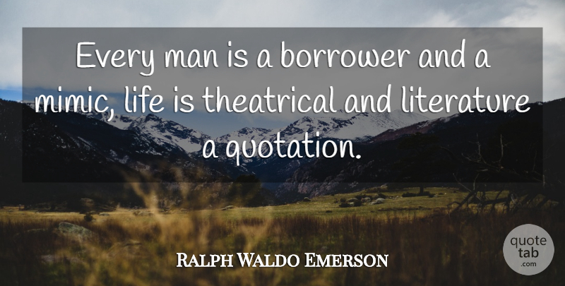 Ralph Waldo Emerson Quote About Life, Men, Literature: Every Man Is A Borrower...