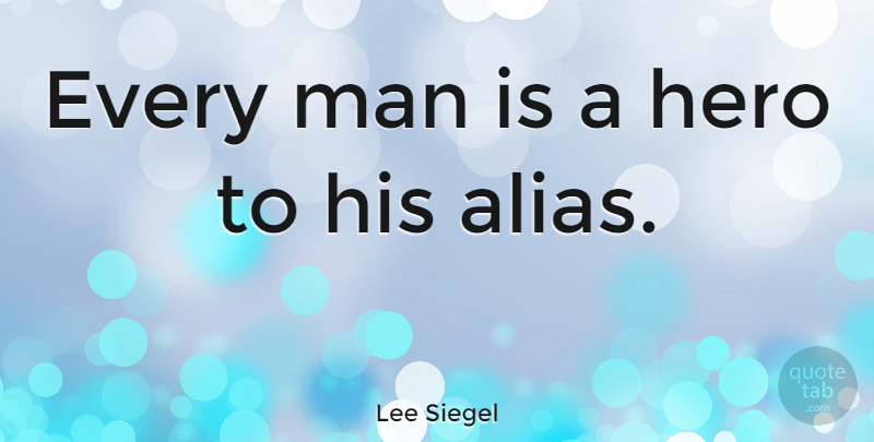 Lee Siegel Quote About Hero, Man: Every Man Is A Hero...