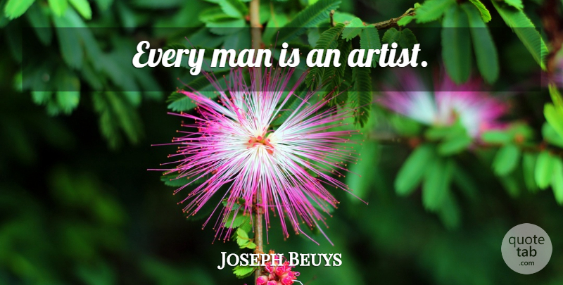 Joseph Beuys Quote About Men, Artist, Every Man: Every Man Is An Artist...