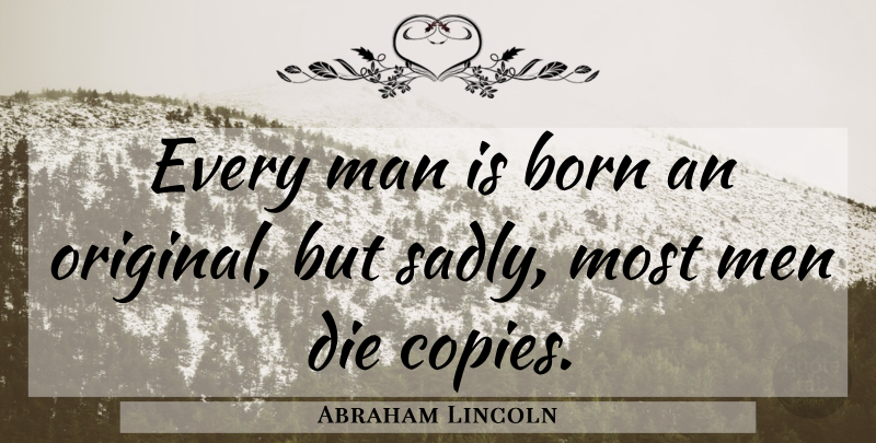 Abraham Lincoln Quote About Men, Born, Copies: Every Man Is Born An...