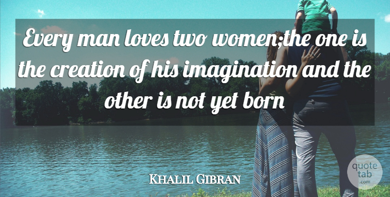 Khalil Gibran Quote About Men, Two, Imagination: Every Man Loves Two Womenthe...