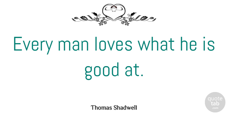 Thomas Shadwell Quote About Work, Men, Every Man: Every Man Loves What He...
