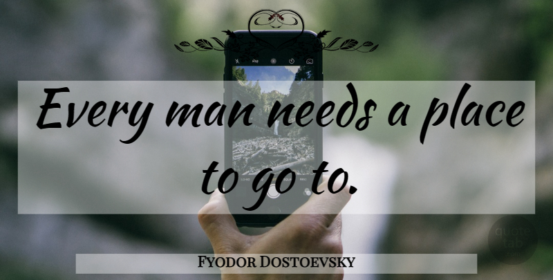 Fyodor Dostoevsky Quote About Men, Places To Go, Needs: Every Man Needs A Place...