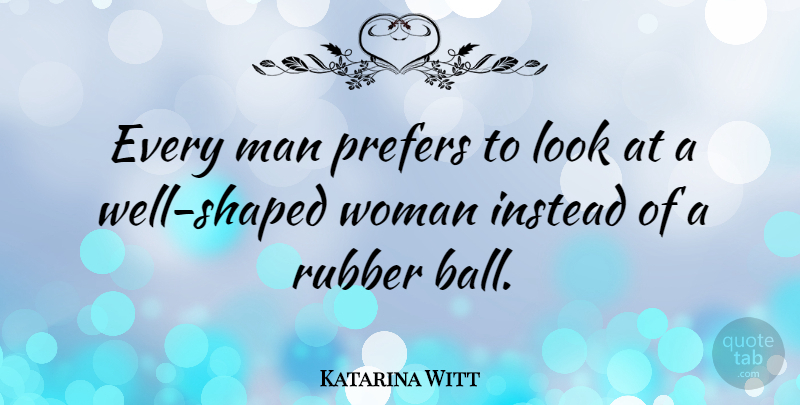 Katarina Witt Quote About Men, Rubber, Balls: Every Man Prefers To Look...