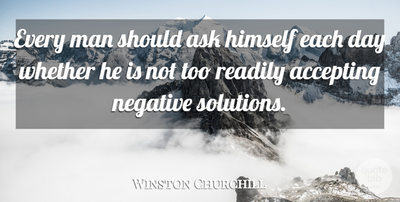 Winston Churchill Quote About Men, Each Day, Negative: Every Man Should Ask Himself...