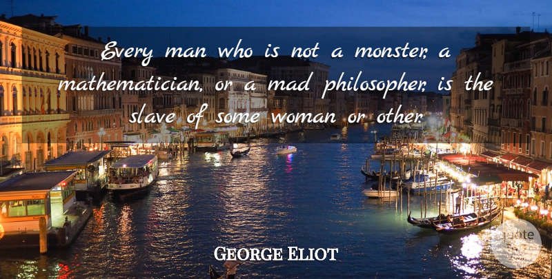 George Eliot Quote About Men, Mad, Monsters: Every Man Who Is Not...