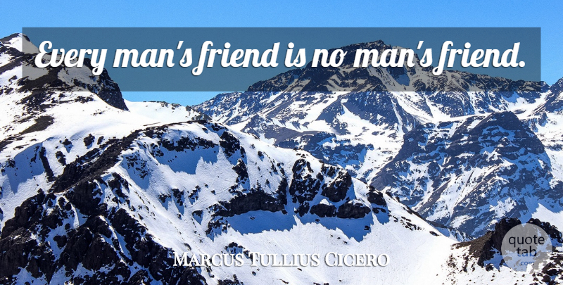 Marcus Tullius Cicero Quote About Men, Every Man: Every Mans Friend Is No...