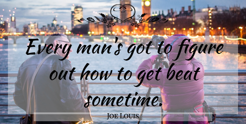 Joe Louis Quote About Men, Boxing, Beats: Every Mans Got To Figure...