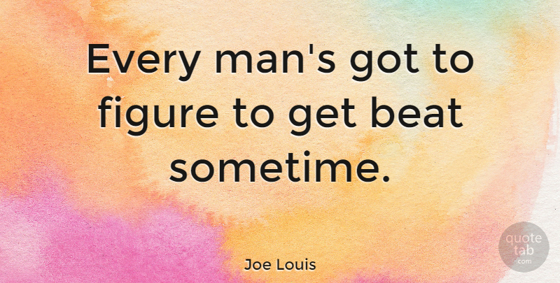 Joe Louis Quote About American Athlete, Beat, Figure: Every Mans Got To Figure...