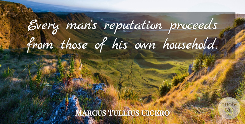 Marcus Tullius Cicero Quote About Proceeds, Reputation: Every Mans Reputation Proceeds From...