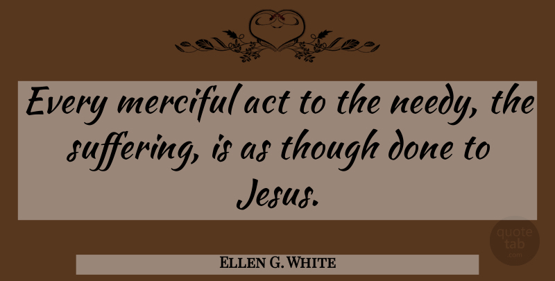 Ellen G. White Quote About Merciful, Though: Every Merciful Act To The...