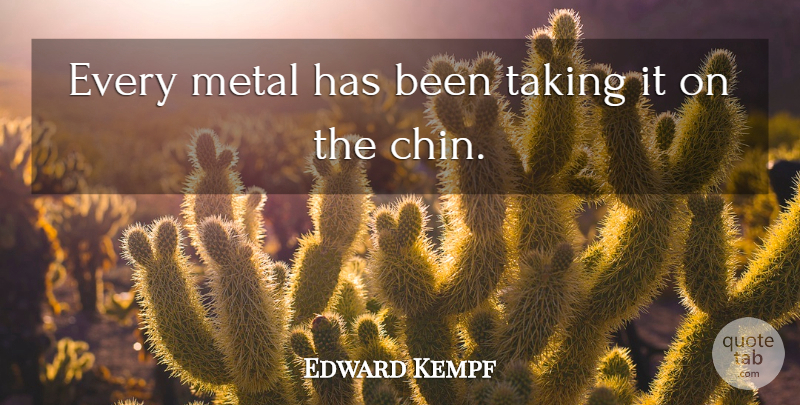 Edward Kempf Quote About Metal, Taking: Every Metal Has Been Taking...