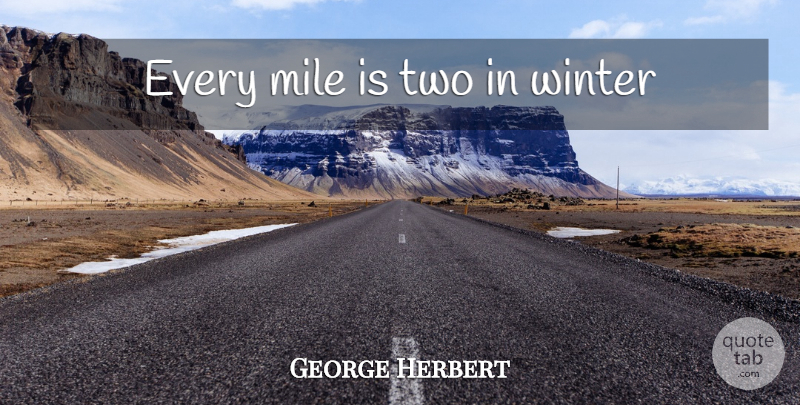 George Herbert Quote About Life, Winter, Two: Every Mile Is Two In...