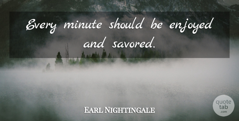 Earl Nightingale Quote About Happiness, Minutes, Should: Every Minute Should Be Enjoyed...