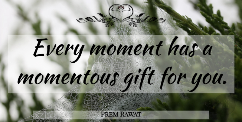 Prem Rawat Quote About Moments: Every Moment Has A Momentous...