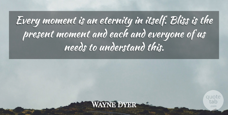 Wayne Dyer Quote About Needs, Moments, Bliss: Every Moment Is An Eternity...