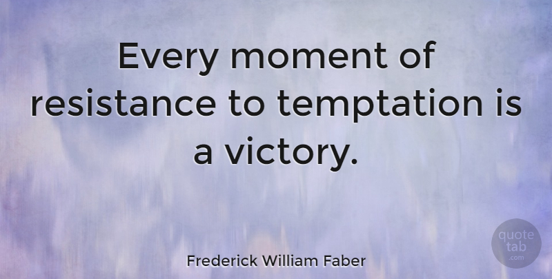 Frederick William Faber Quote About Temptation, Victory, Resistance: Every Moment Of Resistance To...