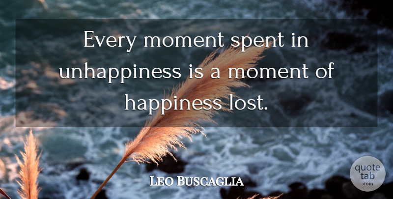 Leo Buscaglia Quote About Moments, Unhappiness, Lost: Every Moment Spent In Unhappiness...