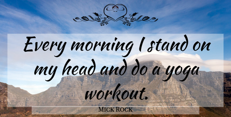 Mick Rock Quote About Morning, Workout, Yoga: Every Morning I Stand On...