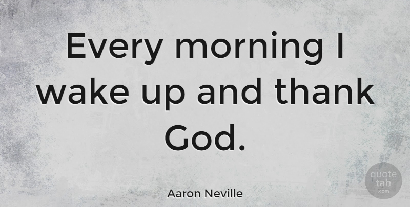 Aaron Neville Quote About God, Morning, Wake Up: Every Morning I Wake Up...