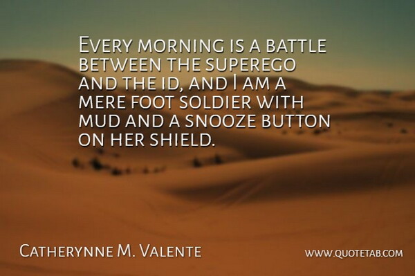 Catherynne M. Valente Quote About Morning, Feet, Soldier: Every Morning Is A Battle...