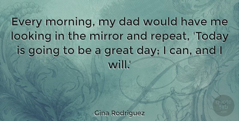 Gina Rodriguez Quote About Dad, Great, Looking, Mirror, Morning: Every Morning My Dad Would...