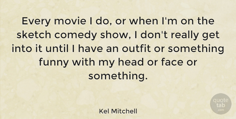 Kel Mitchell Quote About Faces, Comedy, Shows: Every Movie I Do Or...